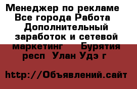 Менеджер по рекламе - Все города Работа » Дополнительный заработок и сетевой маркетинг   . Бурятия респ.,Улан-Удэ г.